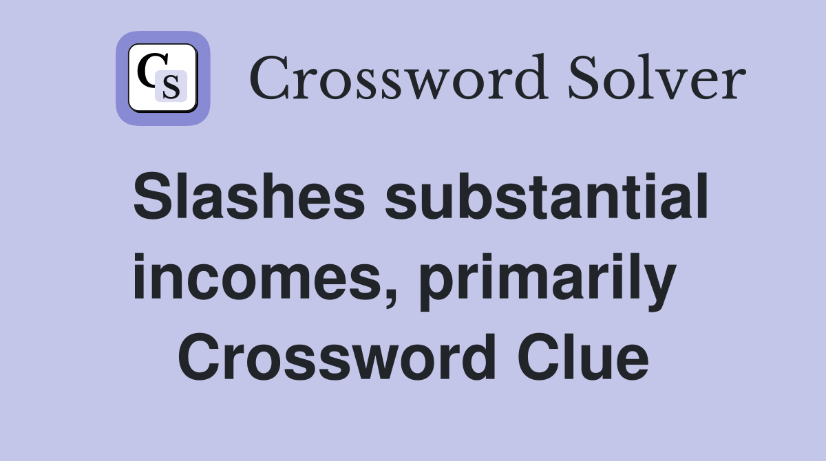 Slashes substantial incomes, primarily  Crossword Clue