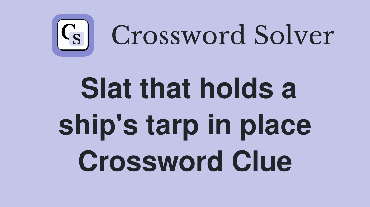 Slat that holds a ship's tarp in place Crossword Clue