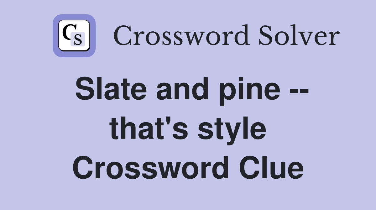 Slate and pine -- that's style Crossword Clue