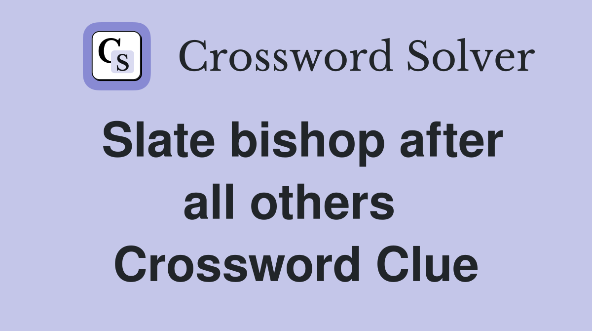 Slate bishop after all others  Crossword Clue
