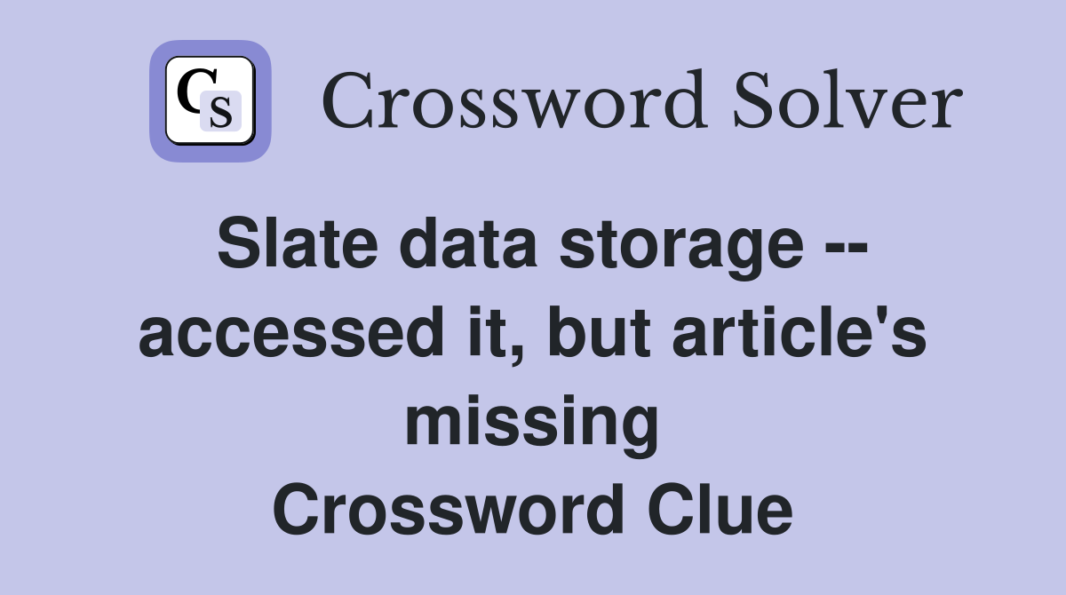 Slate data storage -- accessed it, but article's missing Crossword Clue