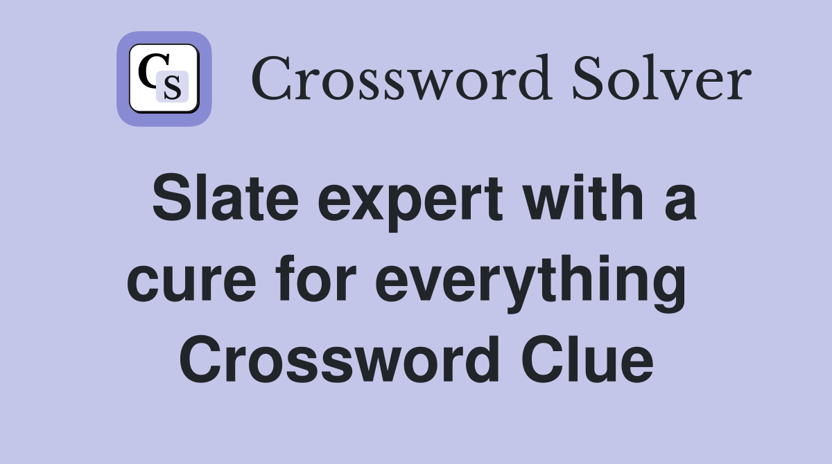Slate expert with a cure for everything  Crossword Clue