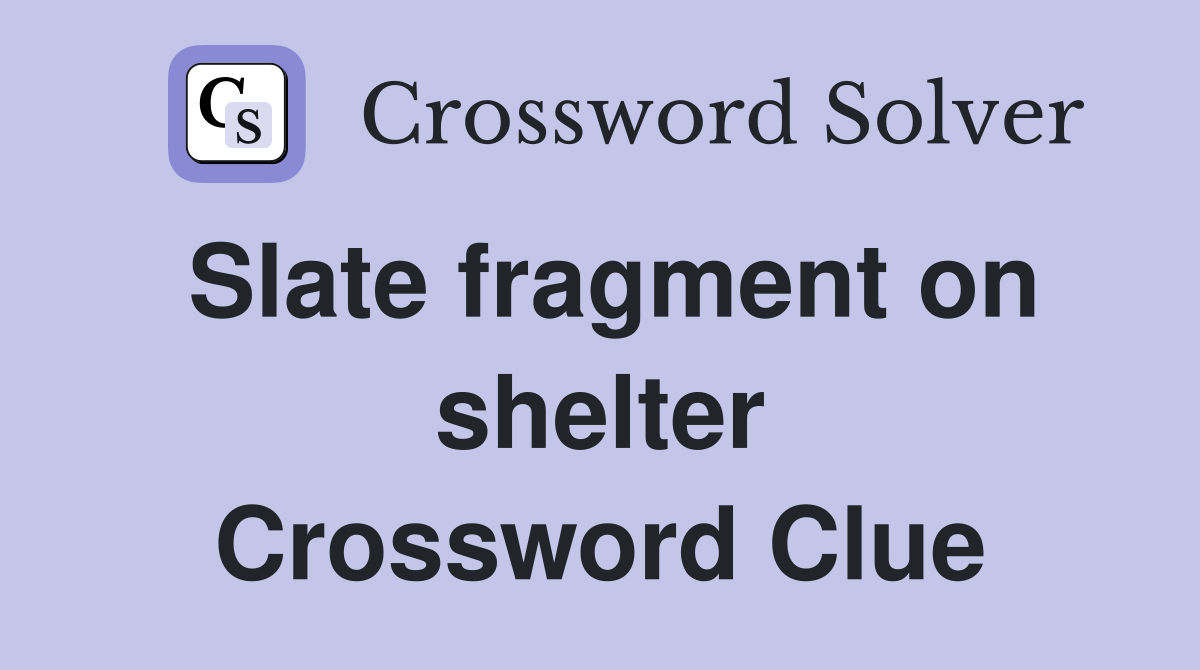 Slate fragment on shelter Crossword Clue