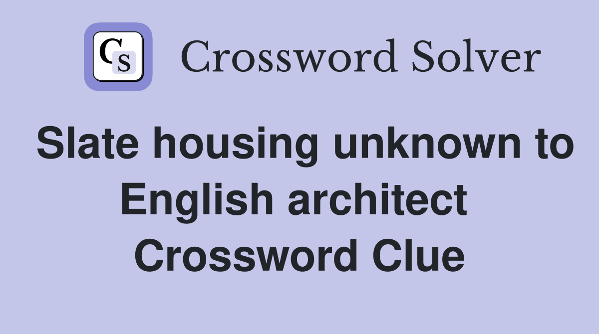 Slate housing unknown to English architect  Crossword Clue