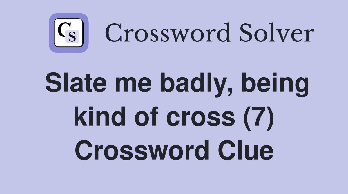 Slate me badly, being kind of cross (7) Crossword Clue