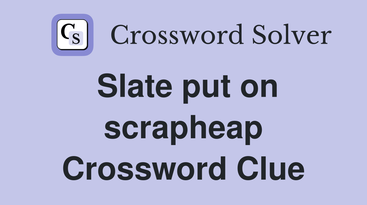 Slate put on scrapheap Crossword Clue