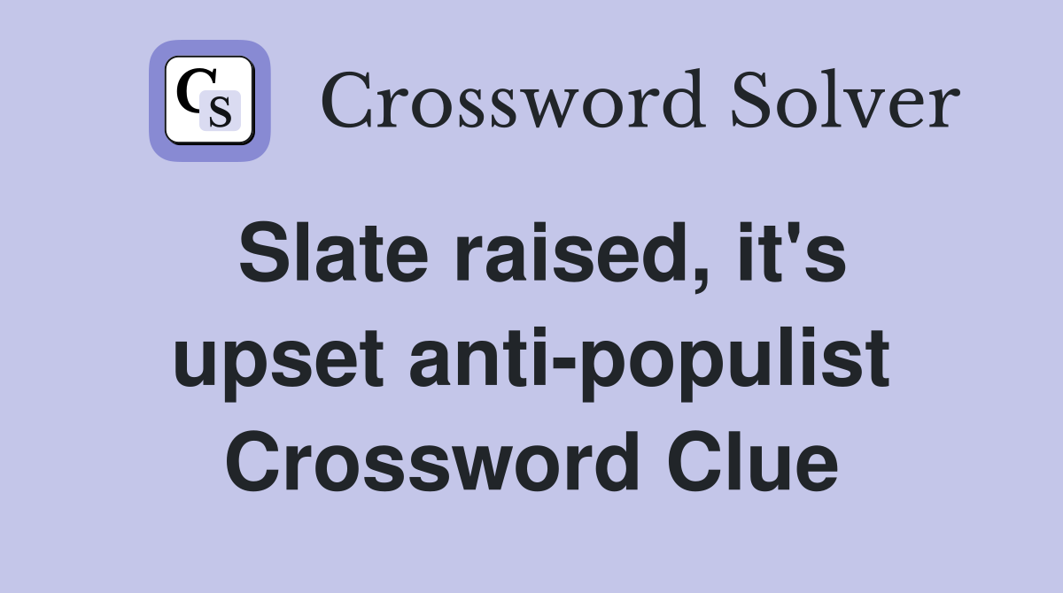 Slate raised, it's upset anti-populist Crossword Clue