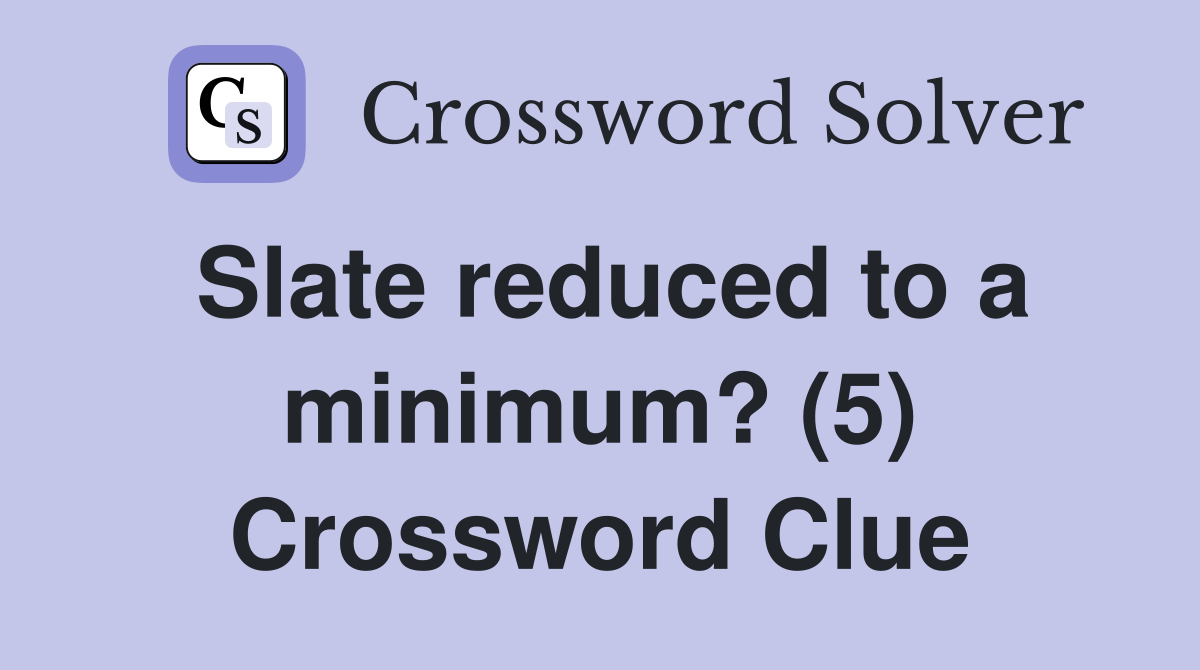 Slate reduced to a minimum? (5) Crossword Clue