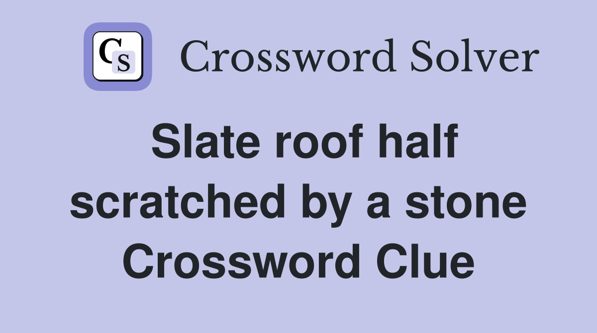 Slate roof half scratched by a stone Crossword Clue