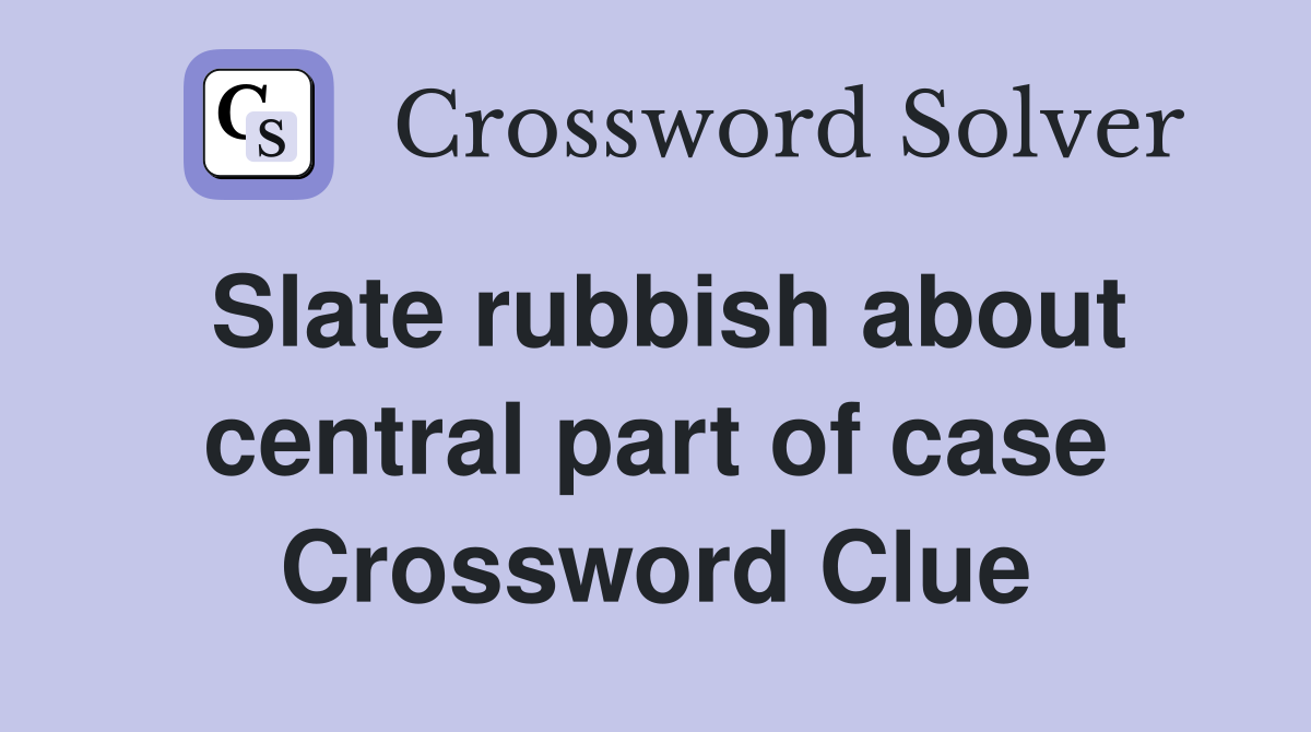 Slate rubbish about central part of case Crossword Clue