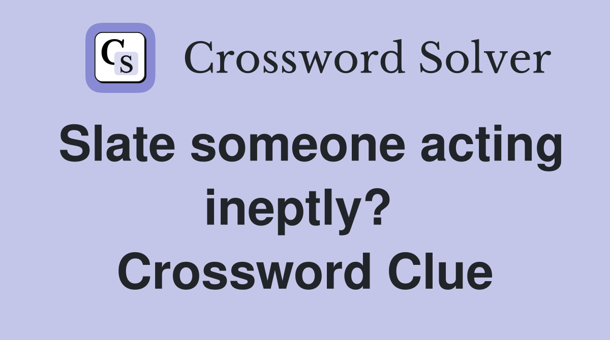 Slate someone acting ineptly?  Crossword Clue