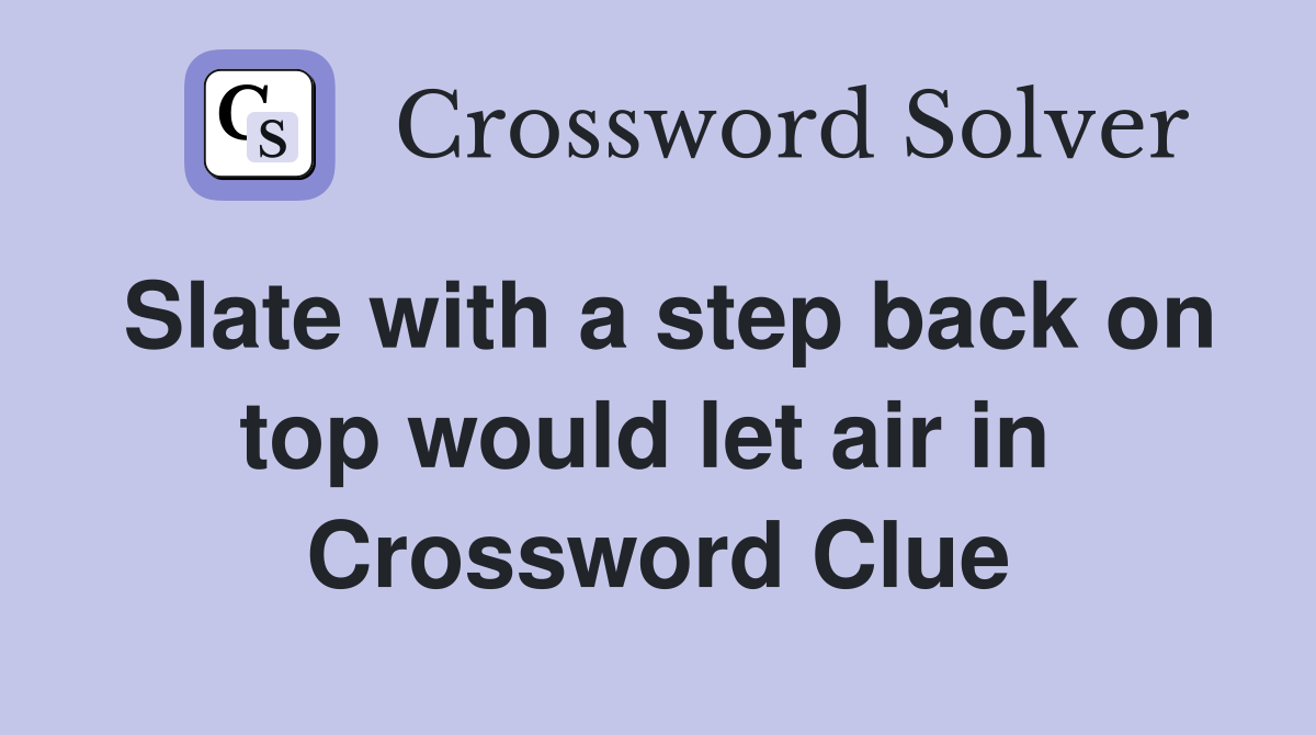 Slate with a step back on top would let air in  Crossword Clue