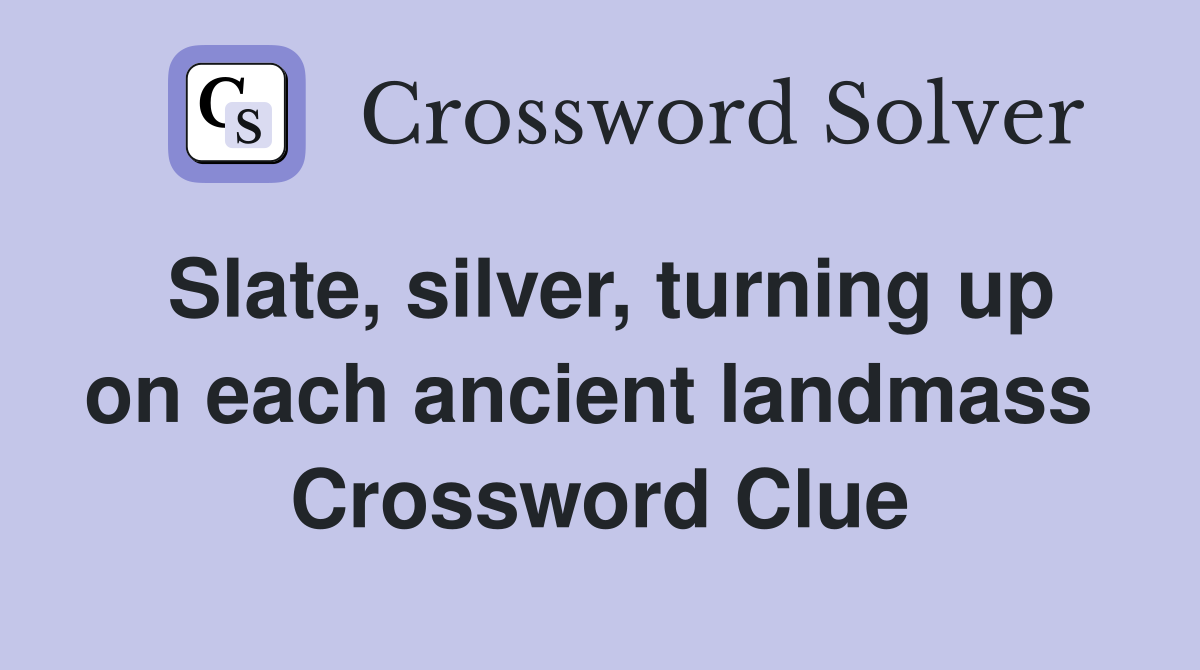 Slate, silver, turning up on each ancient landmass  Crossword Clue