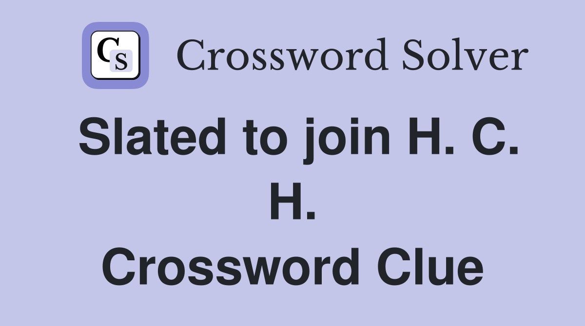 Slated to join H. C. H. Crossword Clue