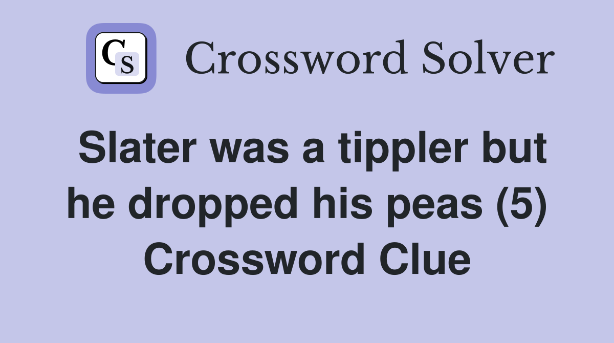Slater was a tippler but he dropped his peas (5) Crossword Clue