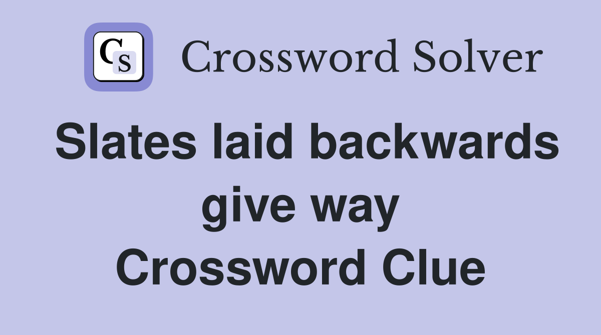 Slates laid backwards give way Crossword Clue