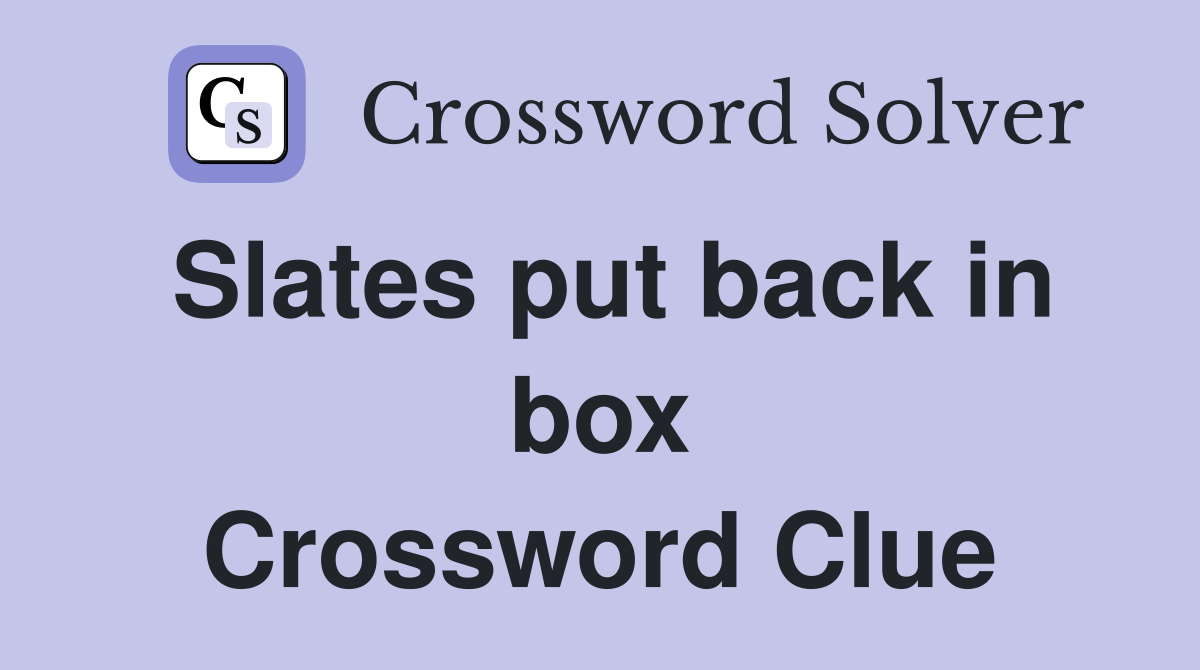 Slates put back in box Crossword Clue
