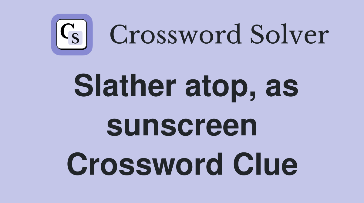 Slather atop, as sunscreen Crossword Clue