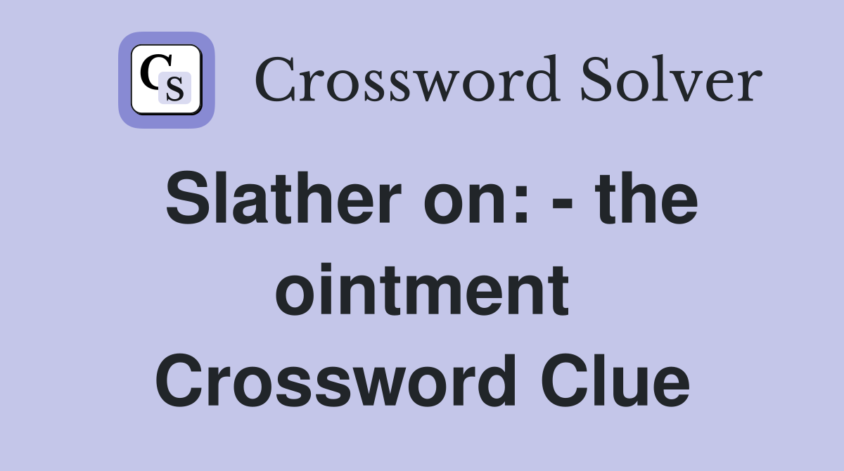 Slather on: - the ointment Crossword Clue