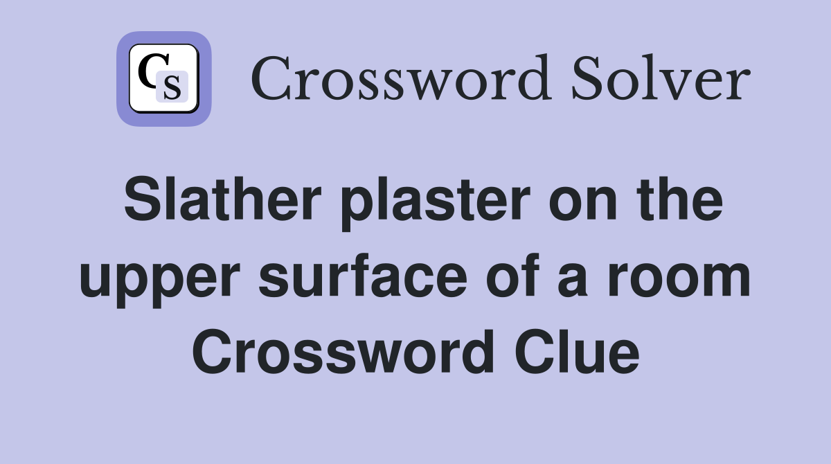 Slather plaster on the upper surface of a room Crossword Clue