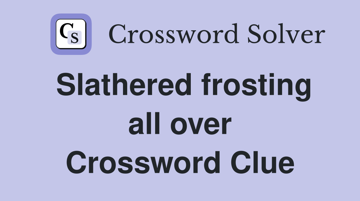Slathered frosting all over Crossword Clue