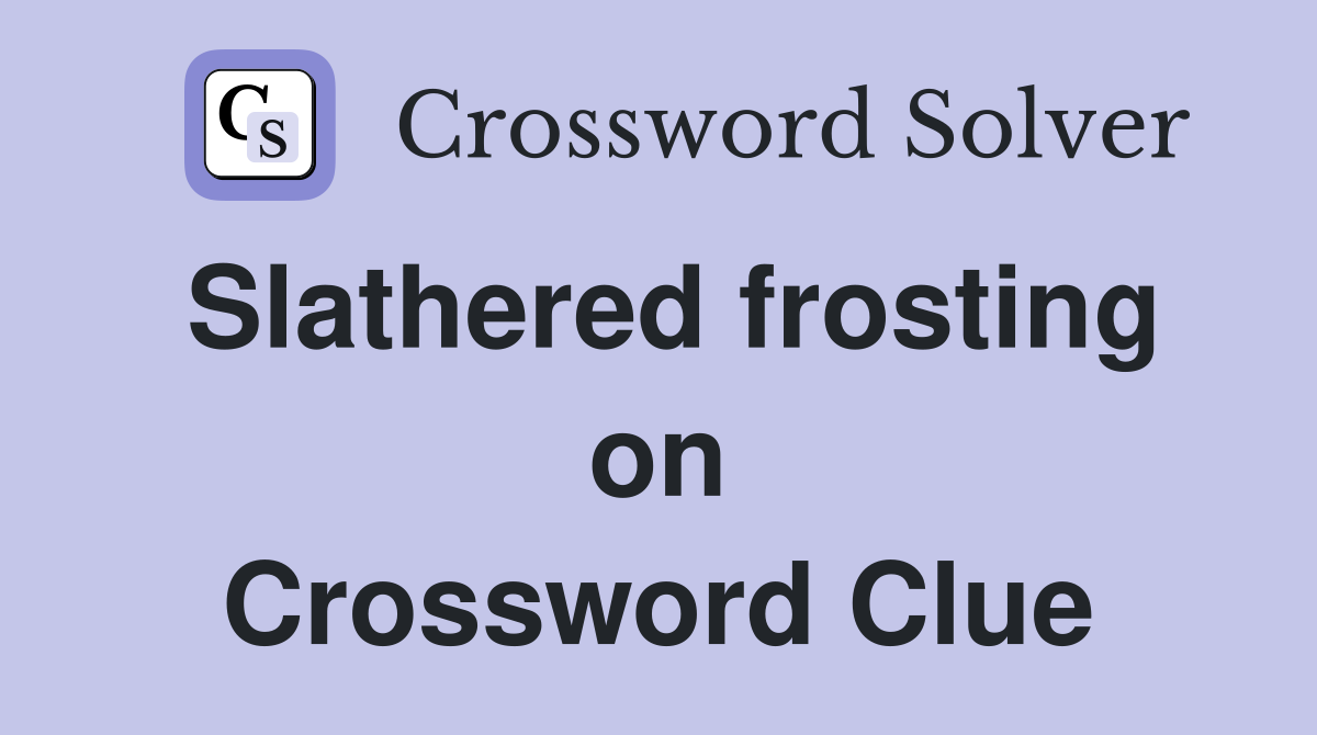 Slathered frosting on Crossword Clue