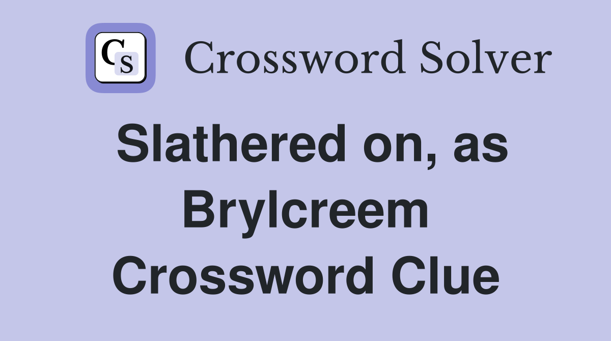 Slathered on, as Brylcreem Crossword Clue