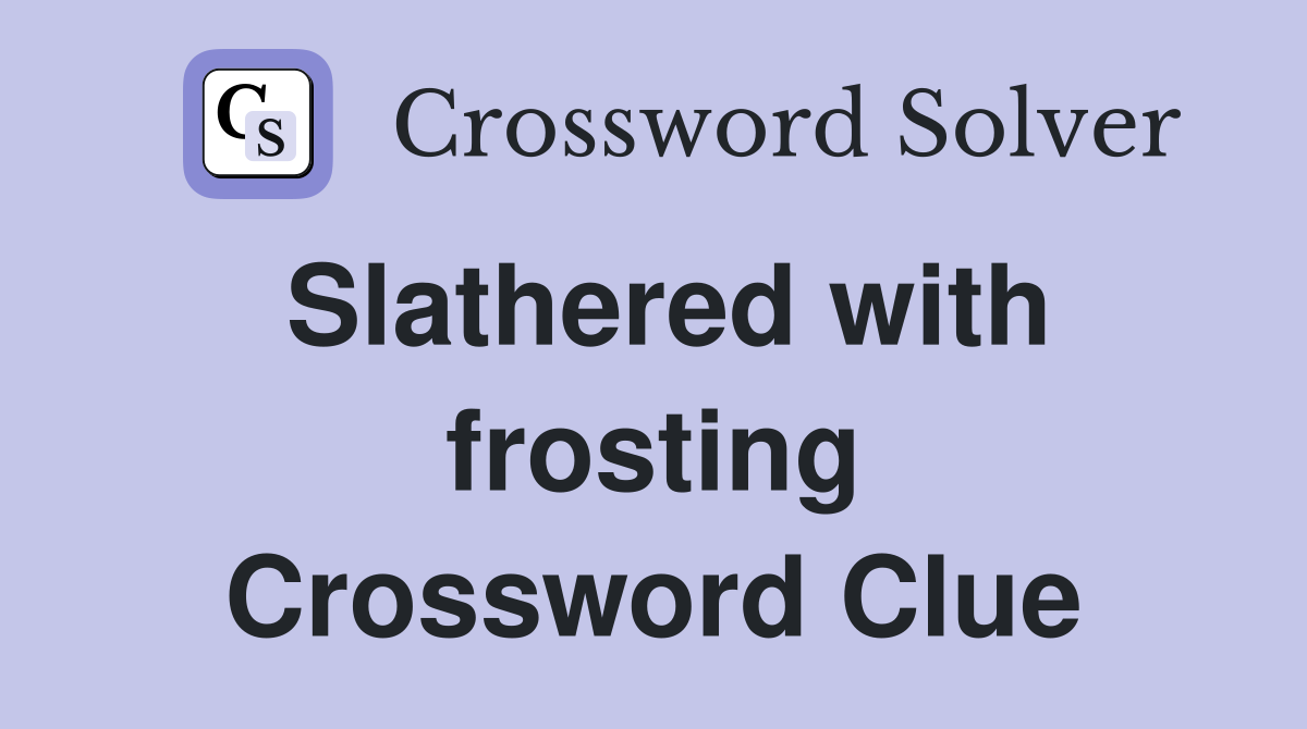 Slathered with frosting Crossword Clue