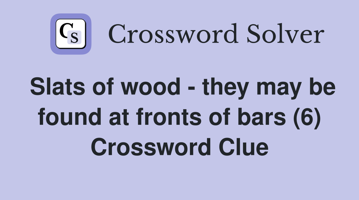 Slats of wood - they may be found at fronts of bars (6) Crossword Clue