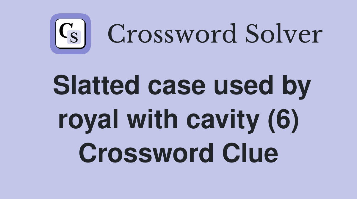 Slatted case used by royal with cavity (6) Crossword Clue