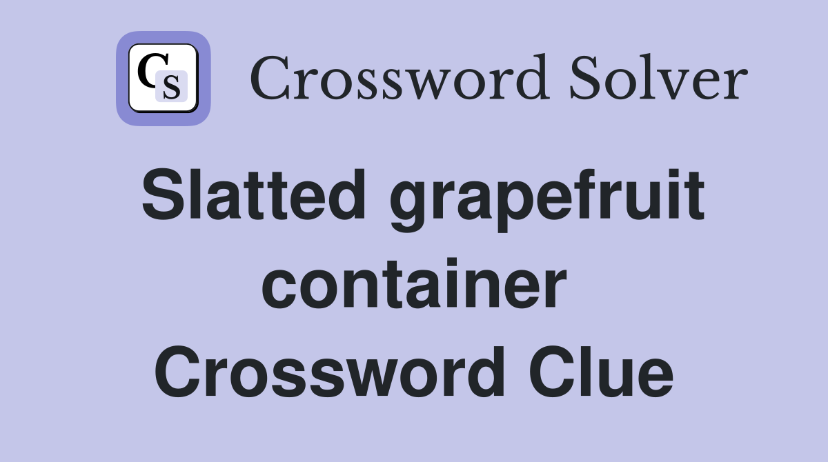 Slatted grapefruit container Crossword Clue