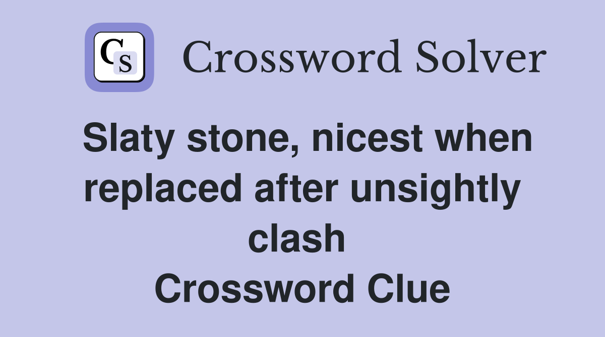 Slaty stone, nicest when replaced after unsightly clash  Crossword Clue