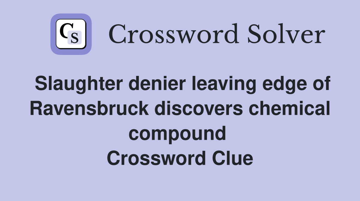 Slaughter denier leaving edge of Ravensbruck discovers chemical compound  Crossword Clue