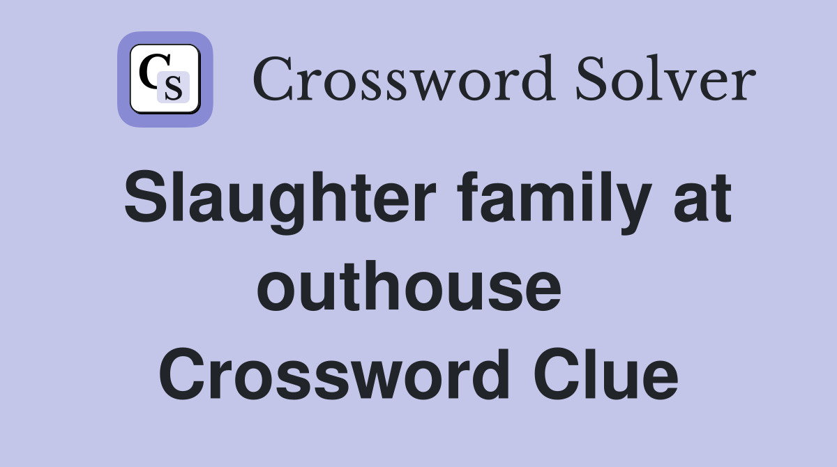 Slaughter family at outhouse  Crossword Clue