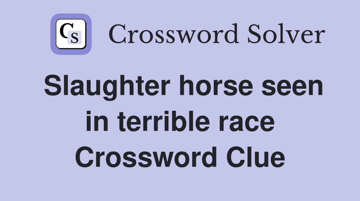 Slaughter horse seen in terrible race Crossword Clue