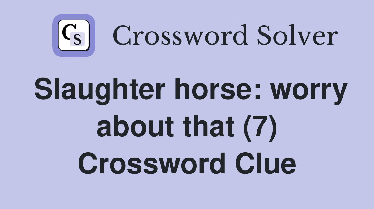 Slaughter horse: worry about that (7) Crossword Clue