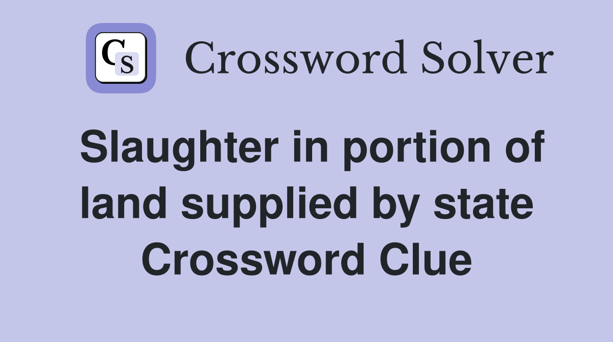 Slaughter in portion of land supplied by state Crossword Clue