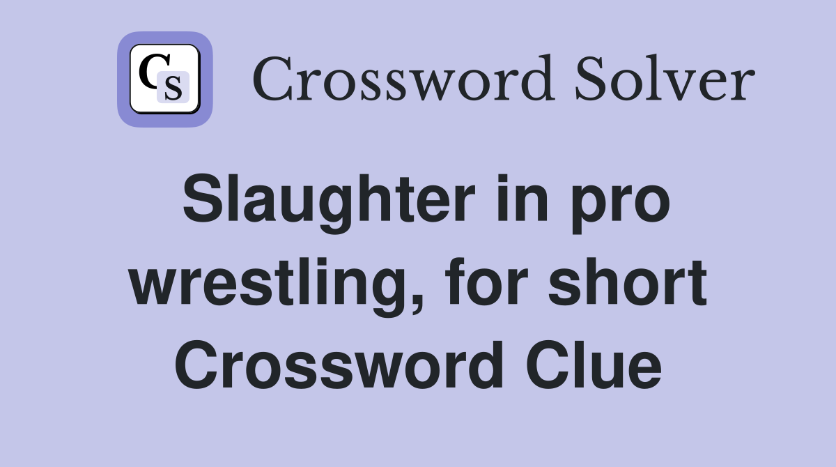 Slaughter in pro wrestling, for short Crossword Clue