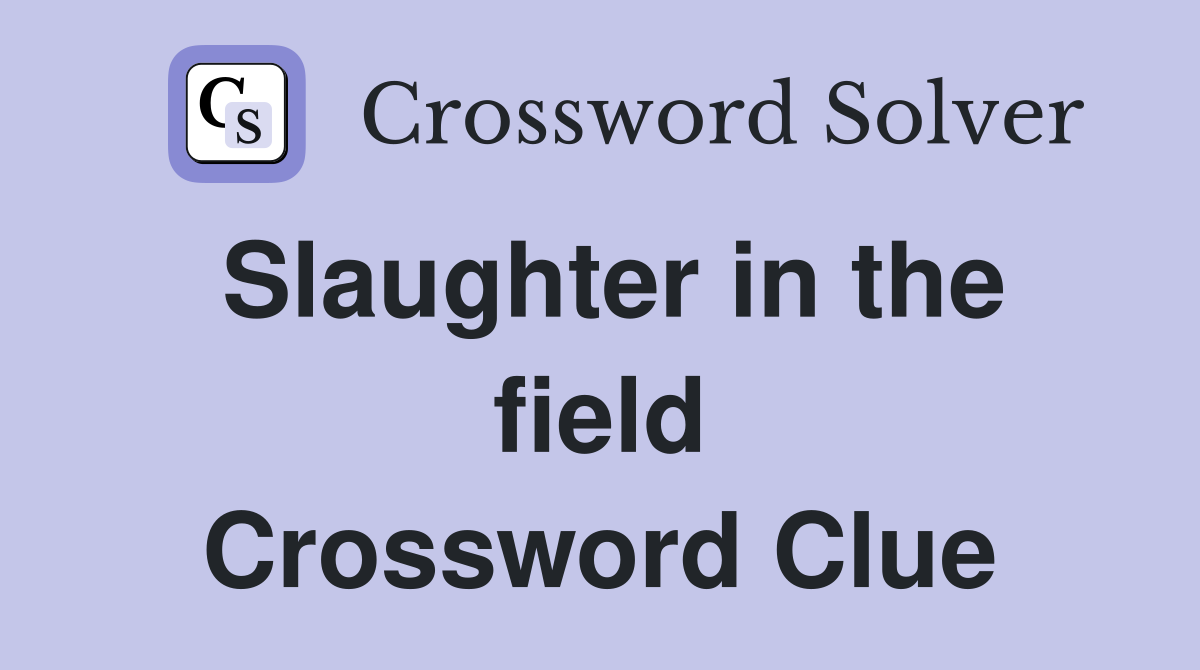 Slaughter in the field Crossword Clue