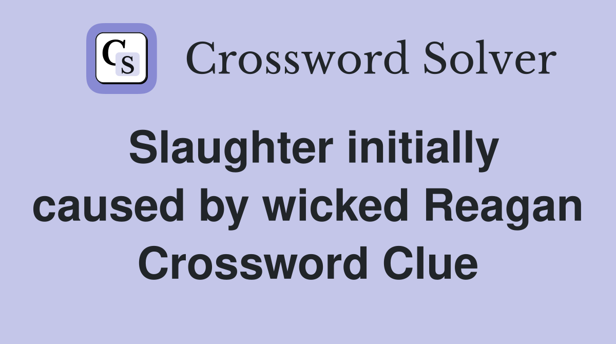 Slaughter initially caused by wicked Reagan Crossword Clue