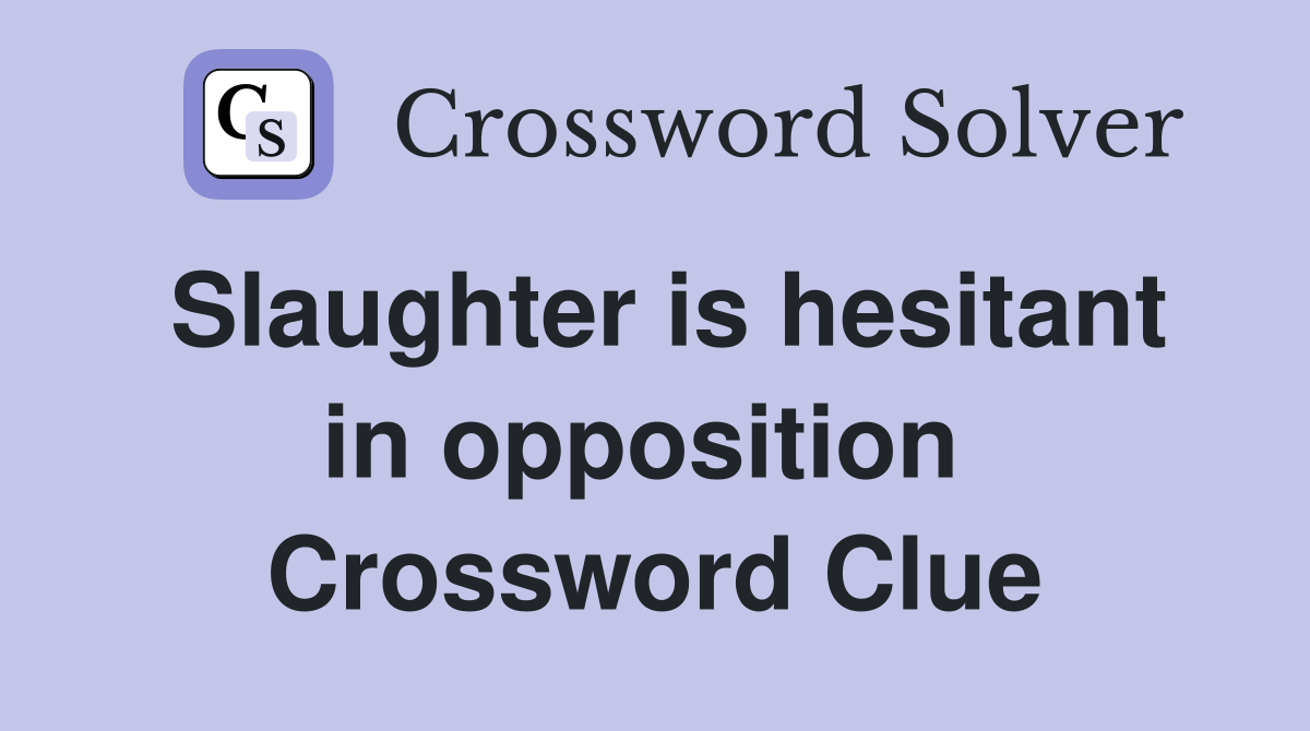 Slaughter is hesitant in opposition  Crossword Clue