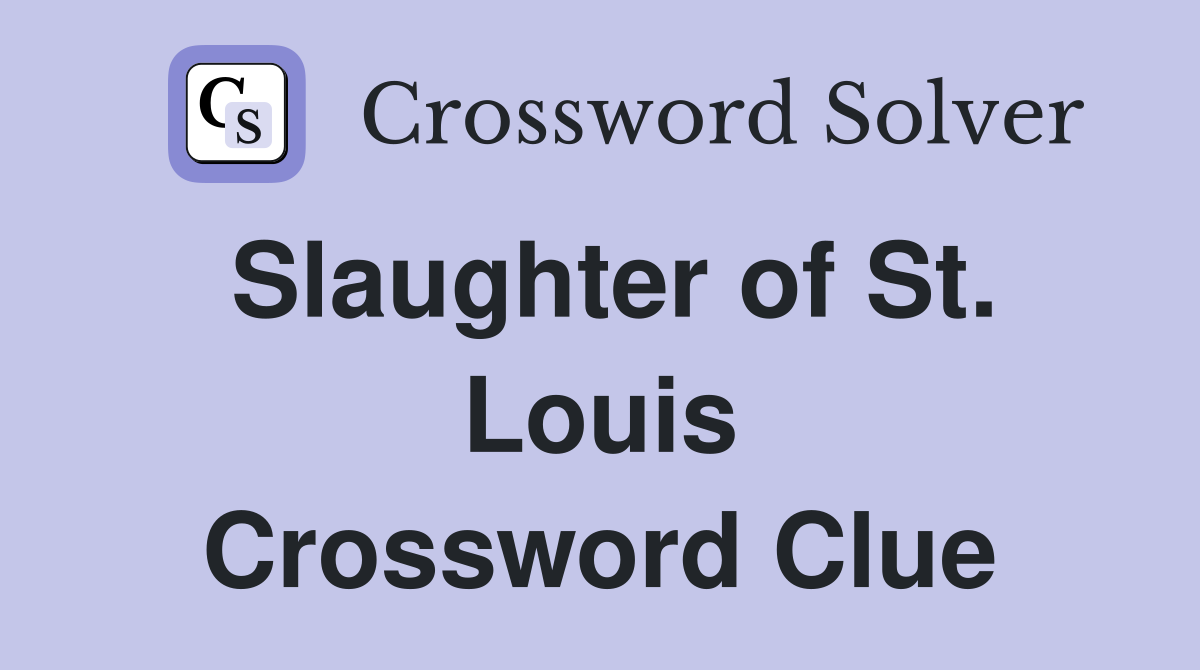 Slaughter of St. Louis Crossword Clue