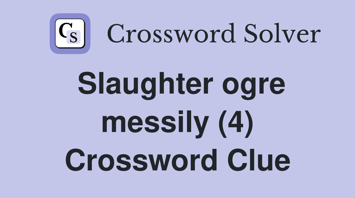 Slaughter ogre messily (4) Crossword Clue