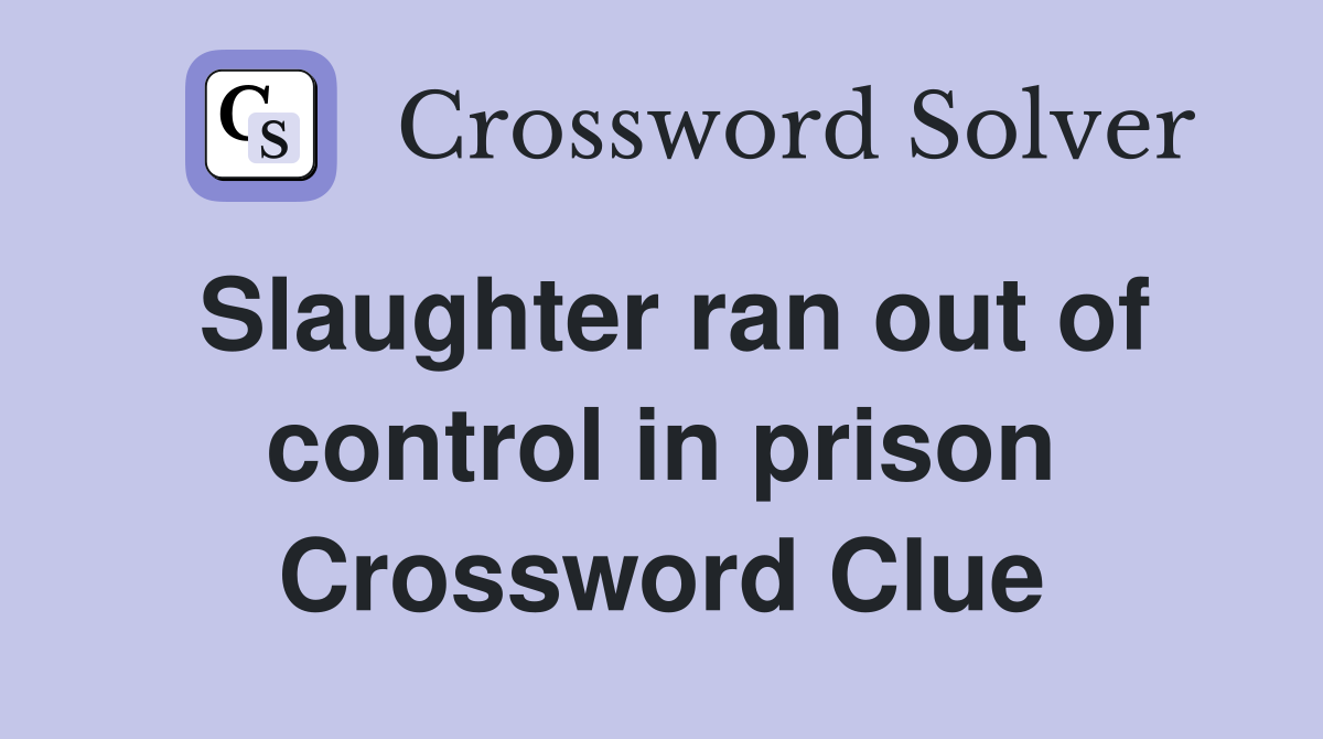 Slaughter ran out of control in prison Crossword Clue