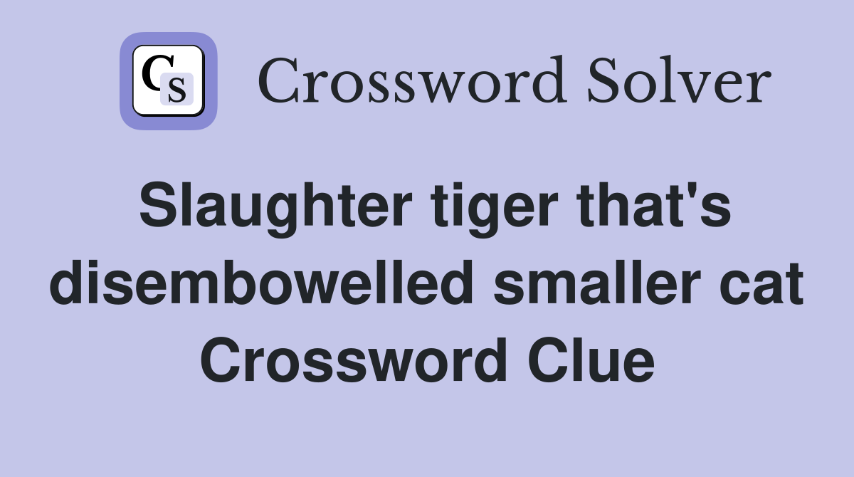 Slaughter tiger that's disembowelled smaller cat Crossword Clue