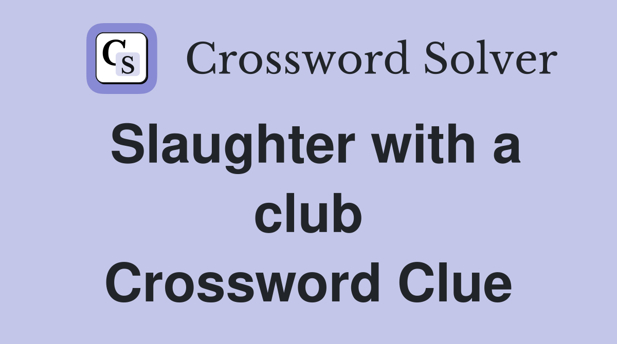Slaughter with a club Crossword Clue
