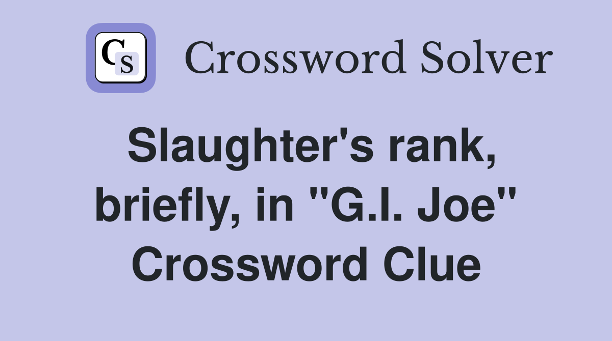 Slaughter's rank, briefly, in "G.I. Joe" Crossword Clue