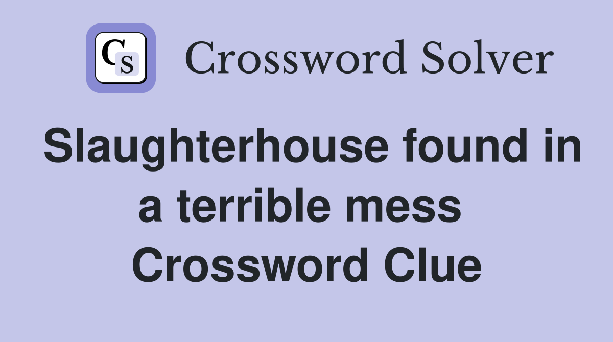 Slaughterhouse found in a terrible mess  Crossword Clue