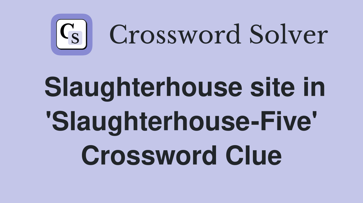 Slaughterhouse site in 'Slaughterhouse-Five' Crossword Clue