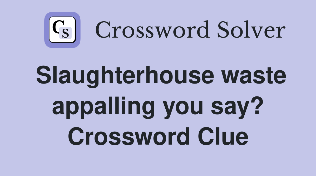 Slaughterhouse waste appalling you say? Crossword Clue